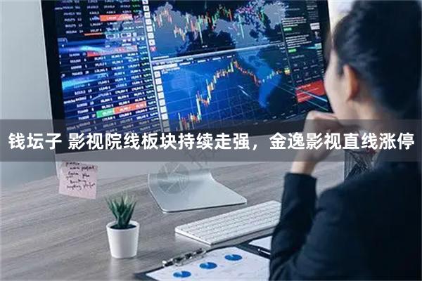 钱坛子 影视院线板块持续走强，金逸影视直线涨停