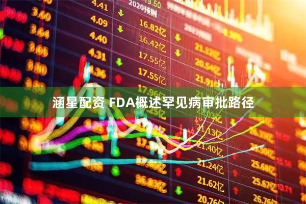 涵星配资 FDA概述罕见病审批路径