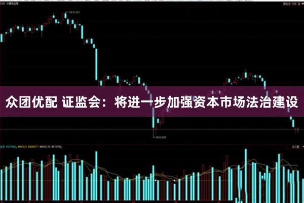 众团优配 证监会：将进一步加强资本市场法治建设